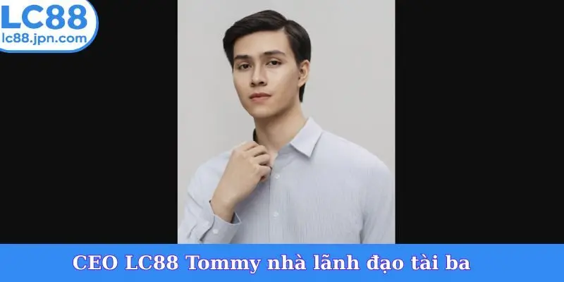CEO LC88 Tommy nhà lãnh đạo tài ba
